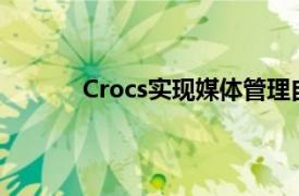 Crocs实现媒体管理自动化以提升Digital CX