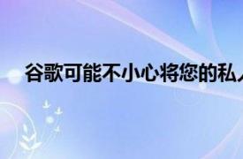 谷歌可能不小心将您的私人视频发送给了一些随机的人