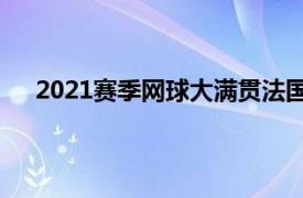 2021赛季网球大满贯法国公开赛将进入到第11日争夺