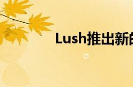 Lush推出新的包装退货计划