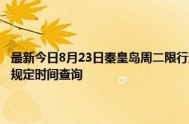 最新今日8月23日秦皇岛周二限行尾号、限行时间几点到几点限行限号最新规定时间查询