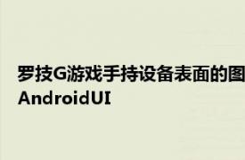 罗技G游戏手持设备表面的图像具有类似Switch的设计和定制的AndroidUI