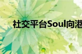 社交平台Soul向港交所提交上市申请书