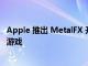 Apple 推出 MetalFX 升级以对抗 DLSS FSR 和 XeSS 用于游戏