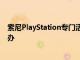 索尼PlayStation专门活动定在北京时间9月17日凌晨4点举办