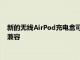 新的无线AirPod充电盒可能与AppleiPhone11的无线充电功能兼容