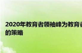 2020年教育者领袖峰为教育者提供改善学生福祉专业发展和创新的策略