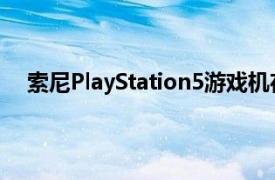 索尼PlayStation5游戏机在索尼的游戏未来活动中揭晓