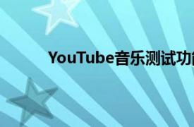 YouTube音乐测试功能根据收听行为提供内容