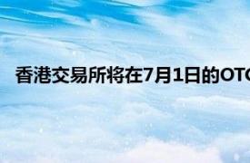 香港交易所将在7月1日的OTC衍生品清算授权之前推出该服务