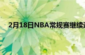 2月18日NBA常规赛继续进行火箭背靠背客场挑战快船