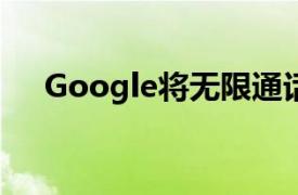 Google将无限通话时间延长至3月31日