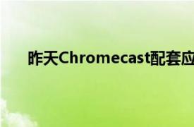 昨天Chromecast配套应用的更新使我们更近了一步