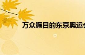 万众瞩目的东京奥运会即将于本周五拉开帷幕