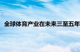 全球体育产业在未来三至五年内的年增长率预计将放缓至3.3％