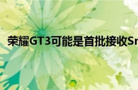 荣耀GT3可能是首批接收Snapdragon8Gen3的产品之一