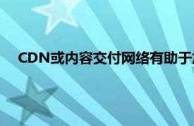 CDN或内容交付网络有助于加快和提高您喜爱的网站的性能