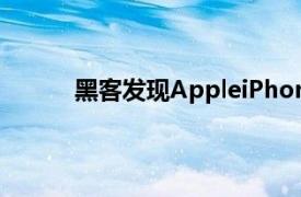 黑客发现AppleiPhone中存在严重的安全漏洞