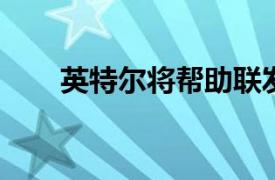 英特尔将帮助联发科技制造新芯片组