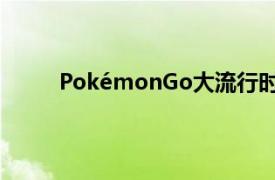 PokémonGo大流行时代的距离变化将继续存在