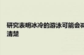 研究表明冰冷的游泳可能会减少坏体脂但进一步的健康益处尚不清楚