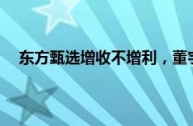 东方甄选增收不增利，董宇辉3.58亿分手费已全部到账