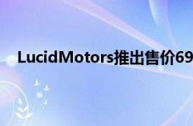 LucidMotors推出售价69900美元的远程豪华电动轿车