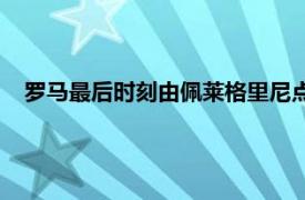 罗马最后时刻由佩莱格里尼点射命中，最终1-1战平乌迪内斯