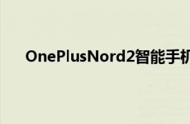 OnePlusNord2智能手机将成为该公司的新中端产品