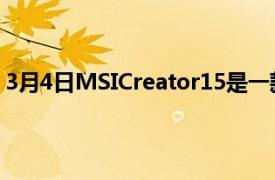 3月4日MSICreator15是一款兼顾游戏或工作的笔记本电脑