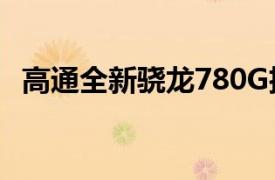 高通全新骁龙780G扩大中端移动CPU空间