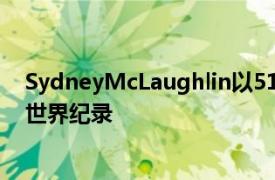 SydneyMcLaughlin以51秒90的成绩打破了女子400米栏世界纪录