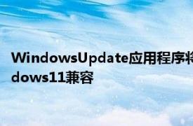 WindowsUpdate应用程序将很快通知用户他们的PC是否与Windows11兼容