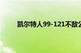 凯尔特人99-121不敌公牛此役塔图姆低迷15中3