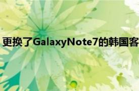 更换了GalaxyNote7的韩国客户仍然遇到智能手机中电池的问题