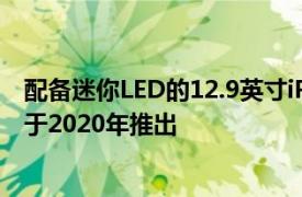 配备迷你LED的12.9英寸iPad Pro16英寸MacBook Pro将于2020年推出