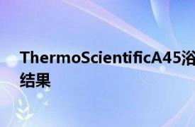 ThermoScientificA45浴循环器具有出色的性能和可靠的结果