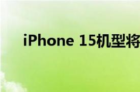 iPhone 15机型将配备潜望镜相机系统