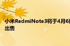 小米RedmiNote3将于4月6日开始在中国以899元人民币的价格出售