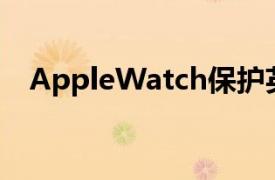 AppleWatch保护英国人免受心脏病发作