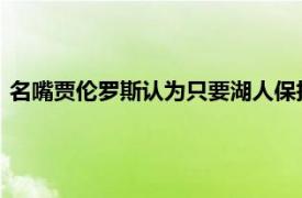 名嘴贾伦罗斯认为只要湖人保持健康他们就能拿到下赛季的冠军