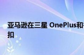 亚马逊在三星 OnePlus和谷歌Pixel智能手机上有很大的折扣