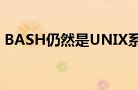 BASH仍然是UNIX系统中最重要的工具之一