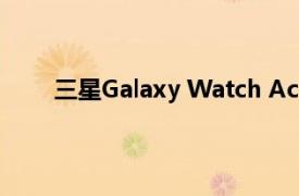 三星Galaxy Watch Active 2手表接收新软件更新