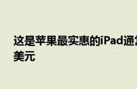 这是苹果最实惠的iPad通常32GB存储的平板电脑售价329美元