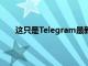 这只是Telegram最新更新中添加的几个新功能之一