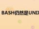 BASH仍然是UNIX系统中最重要的工具之一