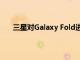 三星对Galaxy Fold进行了这些更改 以提高其耐用性