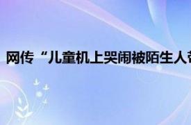 网传“儿童机上哭闹被陌生人带至洗手间教育”，吉祥航空通报