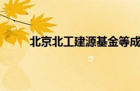 北京北工建源基金等成立新基金，出资额10亿元